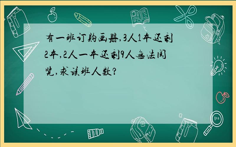 有一班订购画册,3人1本还剩2本,2人一本还剩9人无法阅览,求该班人数?