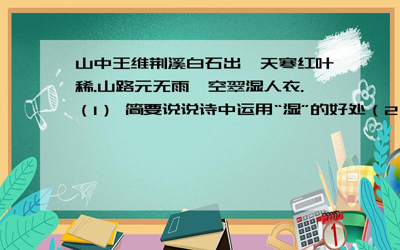 山中王维荆溪白石出,天寒红叶稀.山路元无雨,空翠湿人衣.（1） 简要说说诗中运用“湿”的好处（2） 苏东坡曾盛赞王维：味摩诘之诗,诗中有画,”请以此诗作为例证分析这一特色