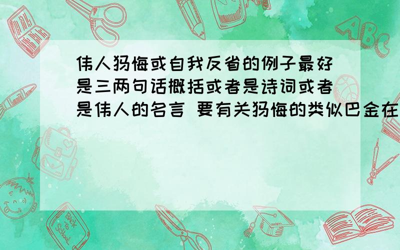 伟人忏悔或自我反省的例子最好是三两句话概括或者是诗词或者是伟人的名言 要有关忏悔的类似巴金在《小狗包弟》里的那种忏悔