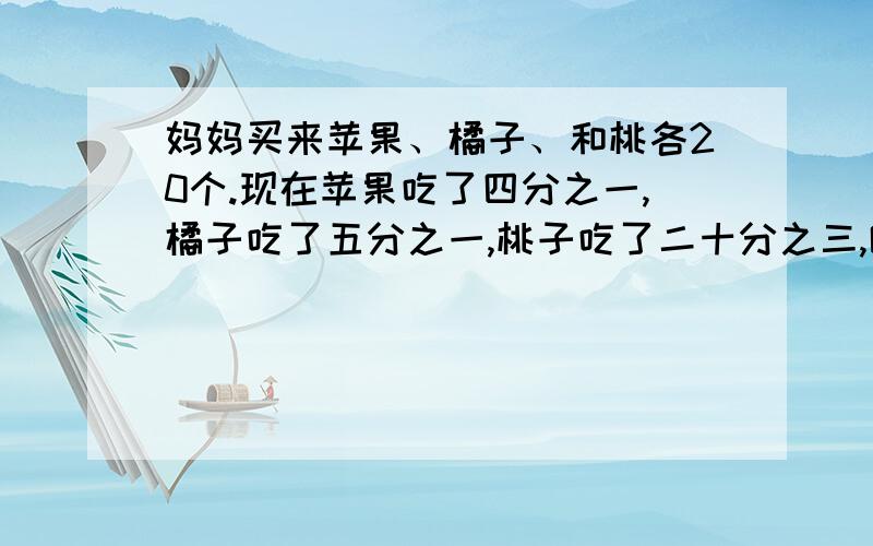 妈妈买来苹果、橘子、和桃各20个.现在苹果吃了四分之一,橘子吃了五分之一,桃子吃了二十分之三,哪种水果剩下的多