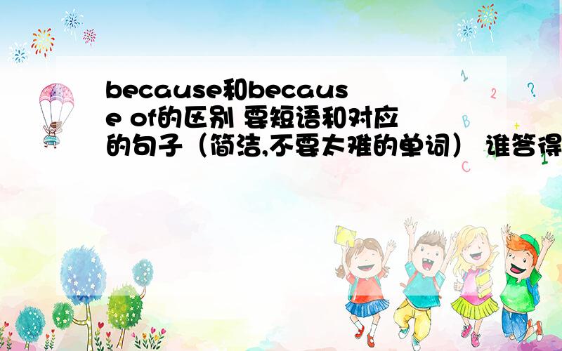 because和because of的区别 要短语和对应的句子（简洁,不要太难的单词） 谁答得好赏金越多!咳咳。怎样辨别它们呀！