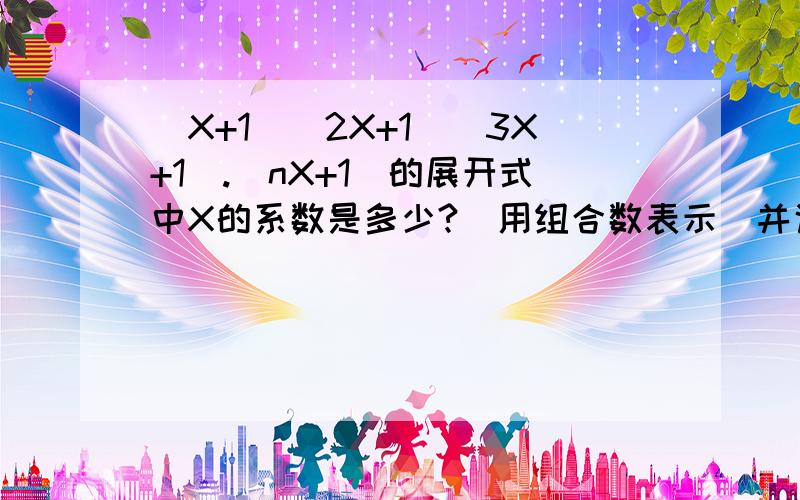 (X+1)(2X+1)(3X+1).(nX+1)的展开式中X的系数是多少?（用组合数表示）并说明解法