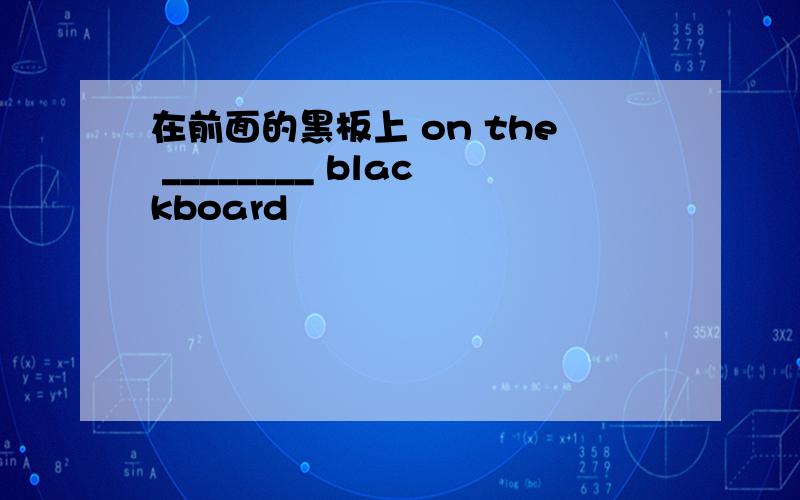 在前面的黑板上 on the ________ blackboard