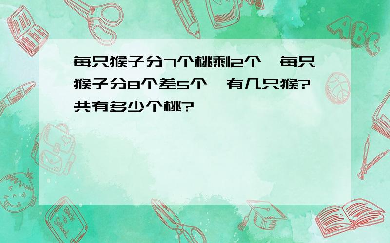 每只猴子分7个桃剩2个,每只猴子分8个差5个,有几只猴?共有多少个桃?