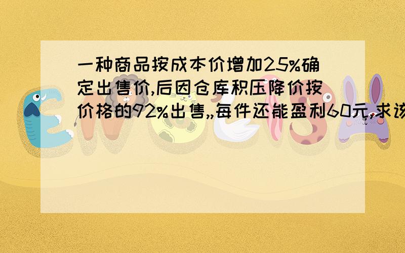 一种商品按成本价增加25%确定出售价,后因仓库积压降价按价格的92%出售,,每件还能盈利60元,求该商品的原售价为多少元?（一元一次方程）