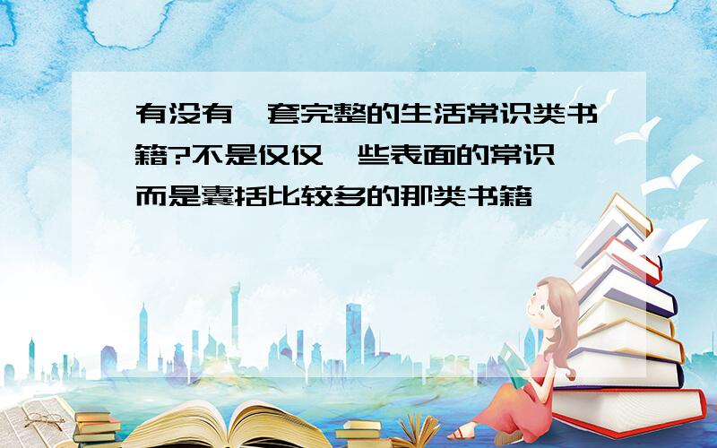 有没有一套完整的生活常识类书籍?不是仅仅一些表面的常识,而是囊括比较多的那类书籍