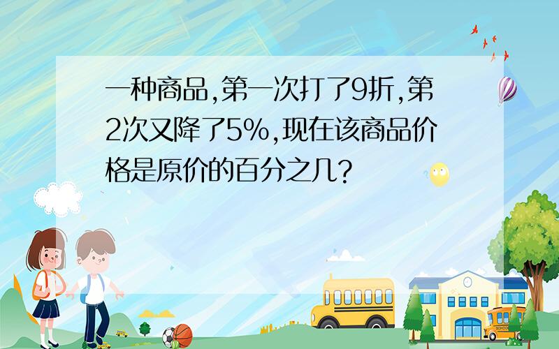 一种商品,第一次打了9折,第2次又降了5%,现在该商品价格是原价的百分之几?