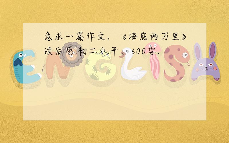 急求一篇作文：《海底两万里》读后感,初二水平、600字.