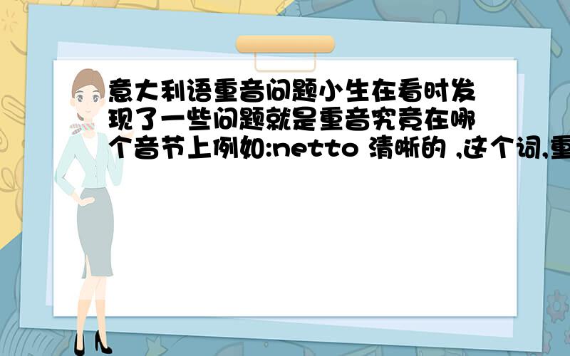 意大利语重音问题小生在看时发现了一些问题就是重音究竟在哪个音节上例如:netto 清晰的 ,这个词,重音是在哪呢?如果是按照一般重音规则的话,就是在e上了,但如果在e上,为什么它没有分开口