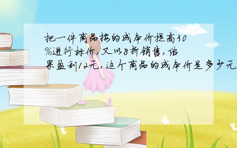 把一件商品按的成本价提高30%进行标价,又以8折销售,结果盈利12元,这个商品的成本价是多少元?中国人民银行宣布,从2007年6月5日起上调人民币存款利率,一年定期存款利率上调到扣除利息税后