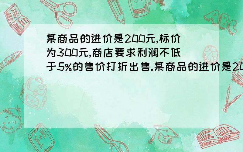 某商品的进价是200元,标价为300元,商店要求利润不低于5%的售价打折出售.某商品的进价是200元,标价为300元,商店要求利润不低于5%的售价打折出售,售货员最低可以打____折出售此商品?请列出详