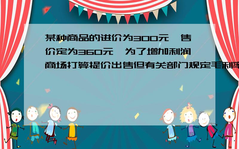 某种商品的进价为300元,售价定为360元,为了增加利润商场打算提价出售但有关部门规定毛利率不得超过30%则售价至多可以提高百分之几 （精确到1%）