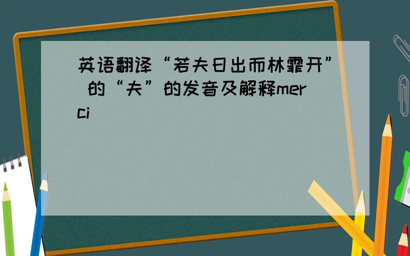 英语翻译“若夫日出而林霏开” 的“夫”的发音及解释merci