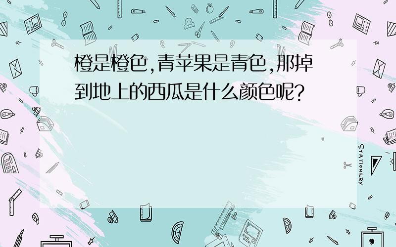 橙是橙色,青苹果是青色,那掉到地上的西瓜是什么颜色呢?