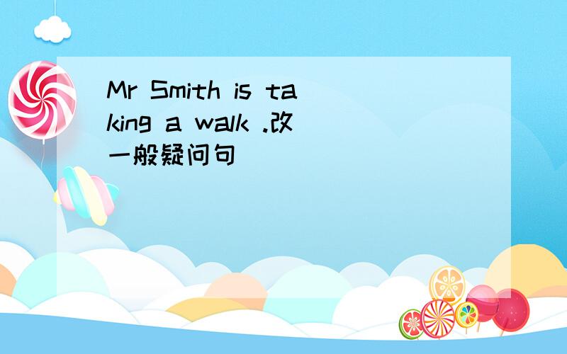 Mr Smith is taking a walk .改一般疑问句