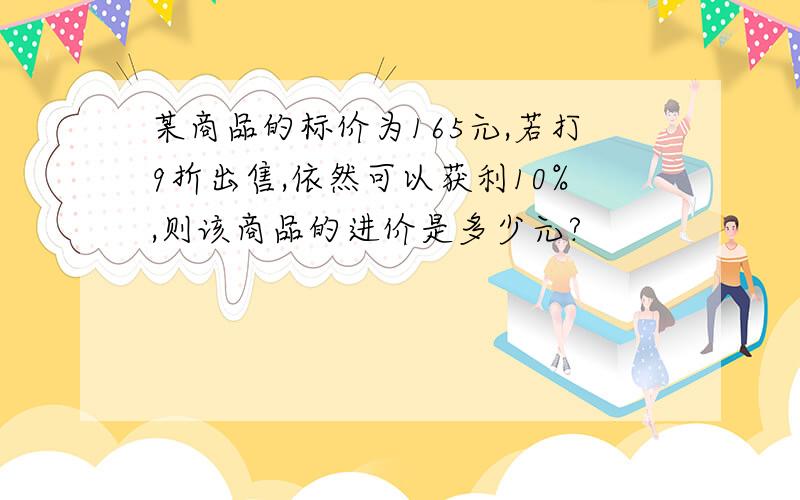 某商品的标价为165元,若打9折出售,依然可以获利10%,则该商品的进价是多少元?