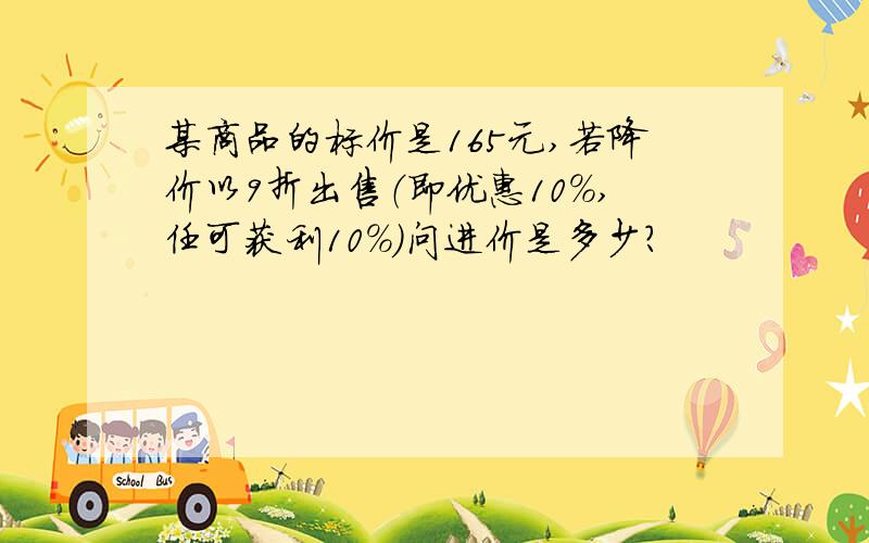 某商品的标价是165元,若降价以9折出售（即优惠10%,任可获利10%)问进价是多少?