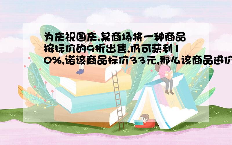 为庆祝国庆,某商场将一种商品按标价的9折出售,仍可获利10%,诺该商品标价33元,那么该商品进价多少元?帮我写出算式要正确的!