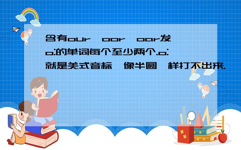 含有our,oor,oar发o:的单词每个至少两个.o:就是美式音标,像半圆一样打不出来.