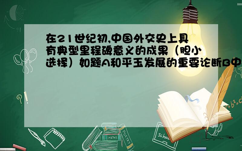 在21世纪初,中国外交史上具有典型里程碑意义的成果（胆小选择）如题A和平玉发展的重要论断B中国正式加入世贸C申奥成功D上海合作组织成立