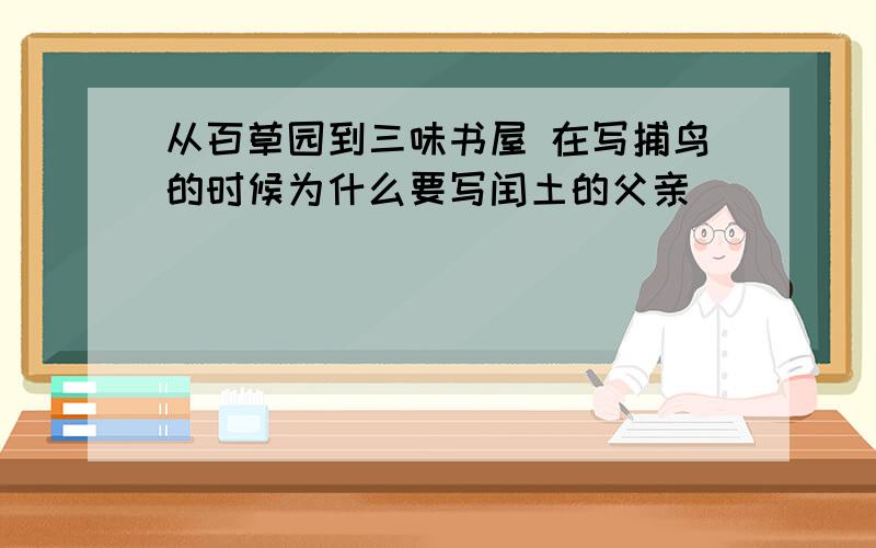 从百草园到三味书屋 在写捕鸟的时候为什么要写闰土的父亲