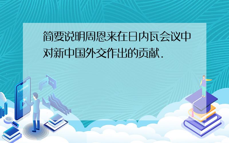 简要说明周恩来在日内瓦会议中对新中国外交作出的贡献.