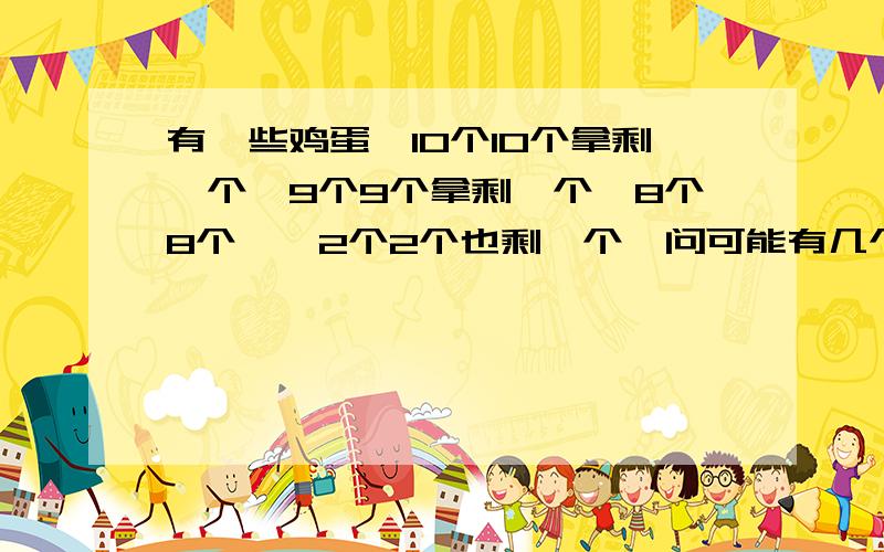 有一些鸡蛋,10个10个拿剩一个,9个9个拿剩一个,8个8个……2个2个也剩一个,问可能有几个鸡蛋?