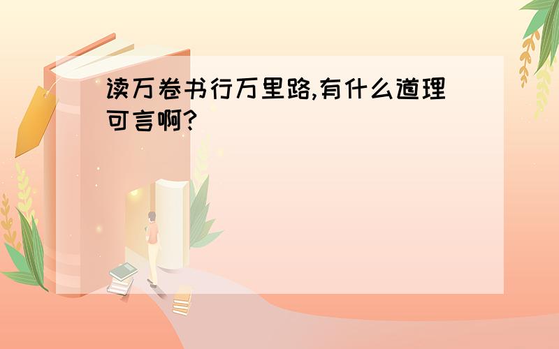 读万卷书行万里路,有什么道理可言啊?