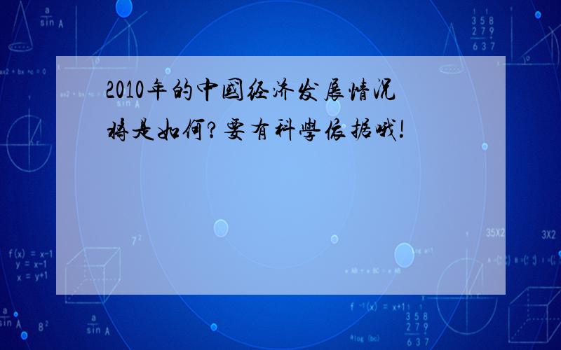 2010年的中国经济发展情况将是如何?要有科学依据哦!