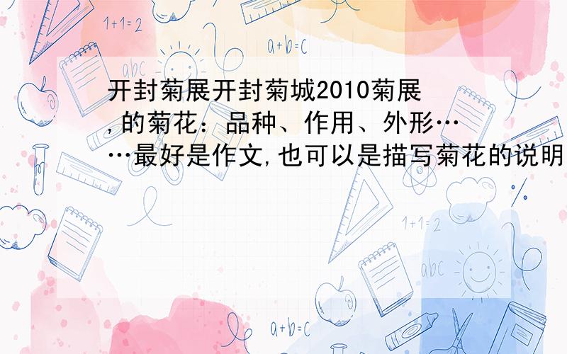 开封菊展开封菊城2010菊展,的菊花：品种、作用、外形……最好是作文,也可以是描写菊花的说明文.