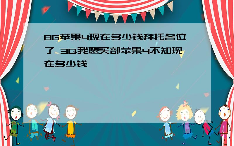 8G苹果4现在多少钱拜托各位了 3Q我想买部苹果4不知现在多少钱