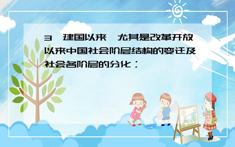 3、建国以来,尤其是改革开放以来中国社会阶层结构的变迁及社会各阶层的分化；