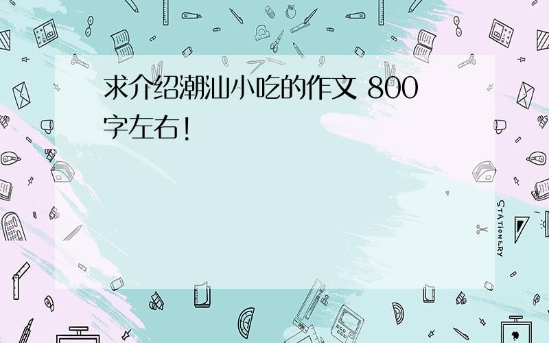 求介绍潮汕小吃的作文 800字左右!