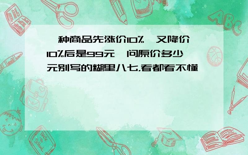 一种商品先涨价10%,又降价10%后是99元,问原价多少元别写的糊里八七，看都看不懂