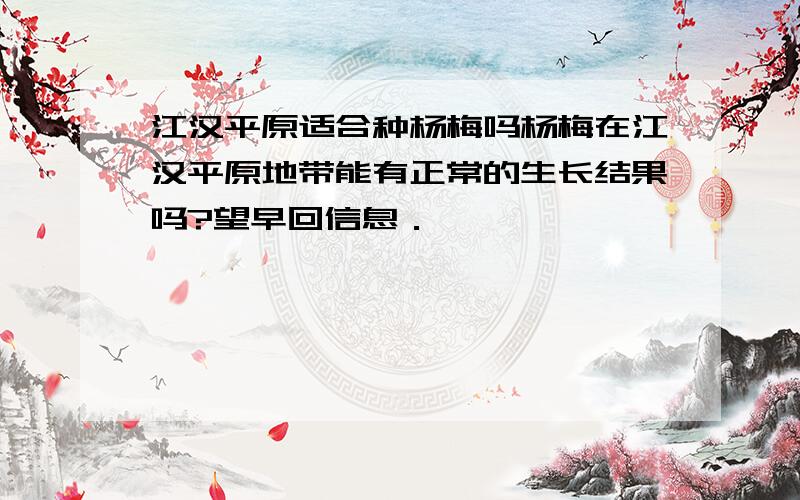 江汉平原适合种杨梅吗杨梅在江汉平原地带能有正常的生长结果吗?望早回信息．