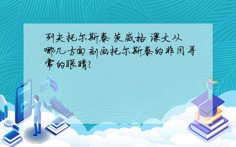 列夫托尔斯泰 茨威格 课文从哪几方面刻画托尔斯泰的非同寻常的眼睛?