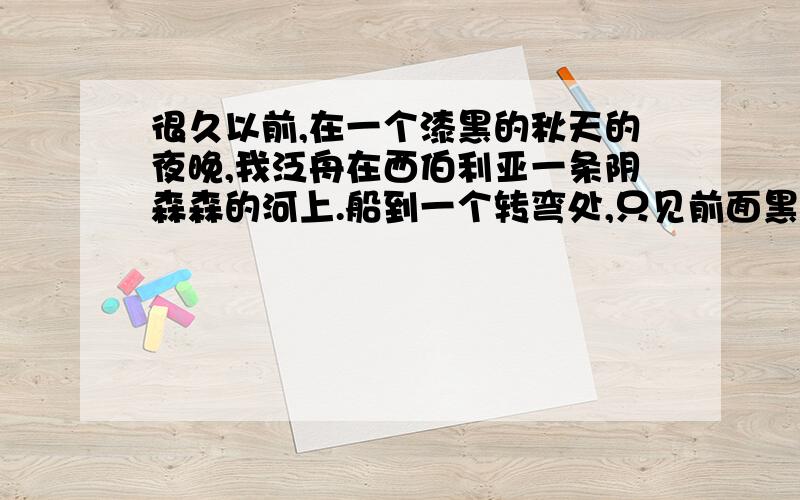 很久以前,在一个漆黑的秋天的夜晚,我泛舟在西伯利亚一条阴森森的河上.船到一个转弯处,只见前面黑黢黢的山峰下面一星火光蓦地一闪.火光又明又亮,好像就在眼前…… “好啦,谢天谢地!”