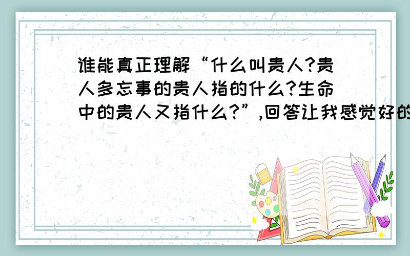 谁能真正理解“什么叫贵人?贵人多忘事的贵人指的什么?生命中的贵人又指什么?”,回答让我感觉好的再加300分!君子一言...结果都是一样的!还是发起投票吧!