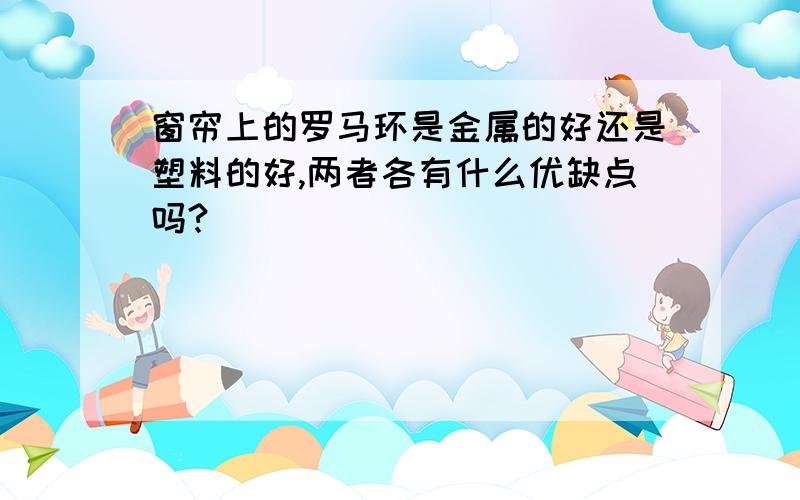 窗帘上的罗马环是金属的好还是塑料的好,两者各有什么优缺点吗?