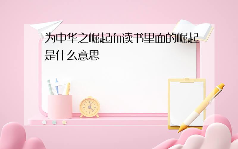 为中华之崛起而读书里面的崛起是什么意思