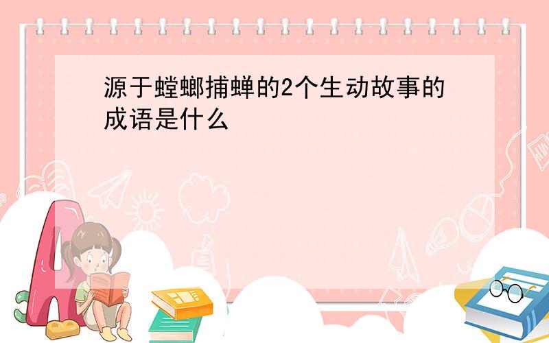 源于螳螂捕蝉的2个生动故事的成语是什么