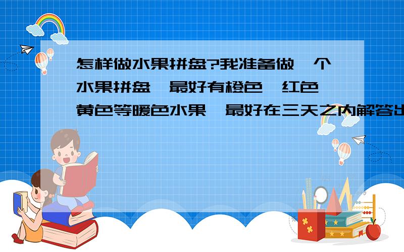 怎样做水果拼盘?我准备做一个水果拼盘,最好有橙色、红色、黄色等暖色水果,最好在三天之内解答出来!答题人注意：我喜欢魏晨再作答