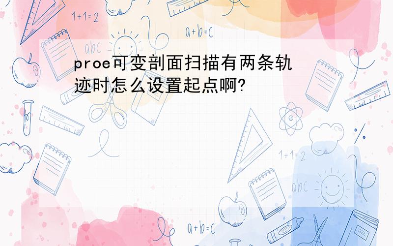 proe可变剖面扫描有两条轨迹时怎么设置起点啊?