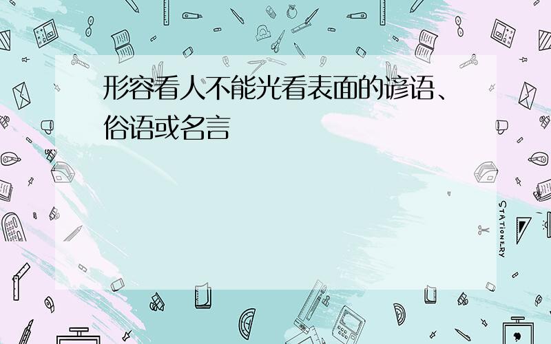 形容看人不能光看表面的谚语、俗语或名言