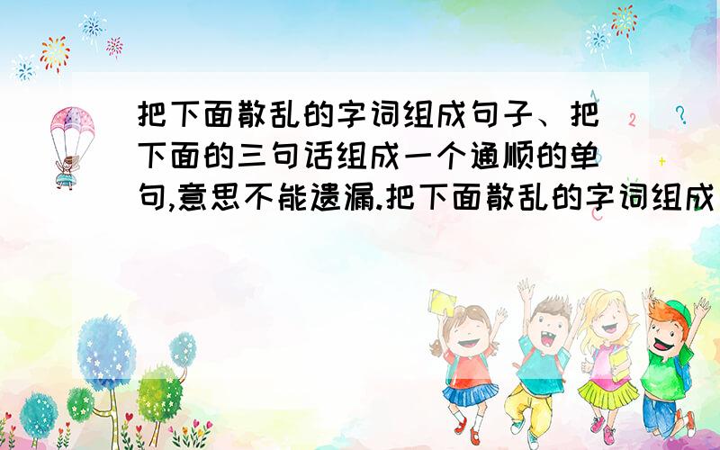 把下面散乱的字词组成句子、把下面的三句话组成一个通顺的单句,意思不能遗漏.把下面散乱的字词组成句子:全国、江西、运动会、南昌、数字化、以、是、办赛特色、的、第七届、为、城