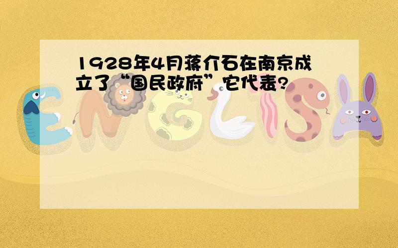 1928年4月蒋介石在南京成立了“国民政府”它代表?