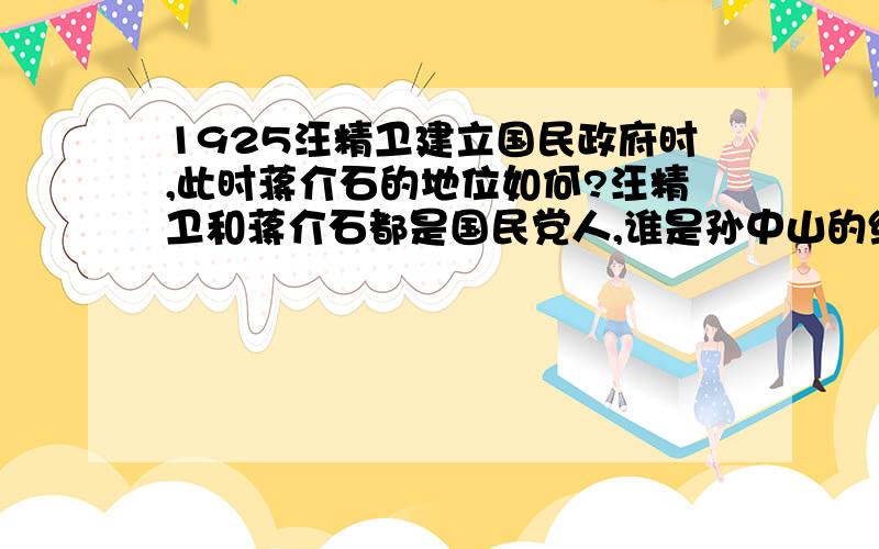 1925汪精卫建立国民政府时,此时蒋介石的地位如何?汪精卫和蒋介石都是国民党人,谁是孙中山的继承人?汪、蒋两人对立吗?1925汪精卫建立广州国民政府,1927蒋介石建立南京国民政府.