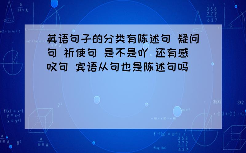 英语句子的分类有陈述句 疑问句 祈使句 是不是吖 还有感叹句 宾语从句也是陈述句吗