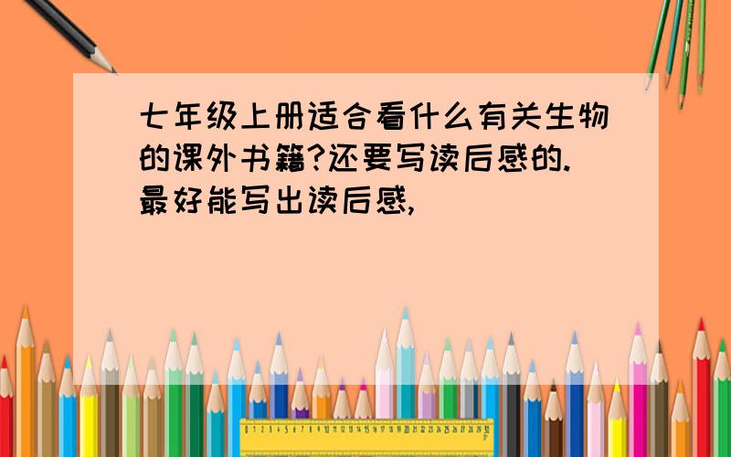 七年级上册适合看什么有关生物的课外书籍?还要写读后感的.最好能写出读后感,