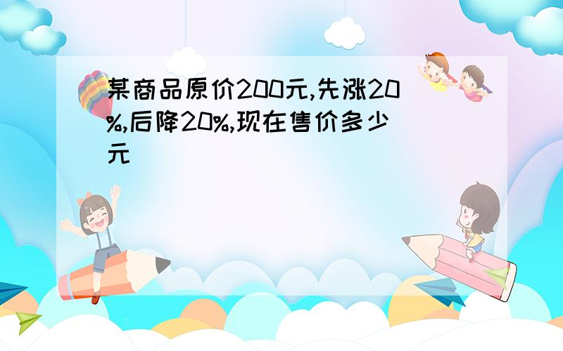 某商品原价200元,先涨20%,后降20%,现在售价多少元